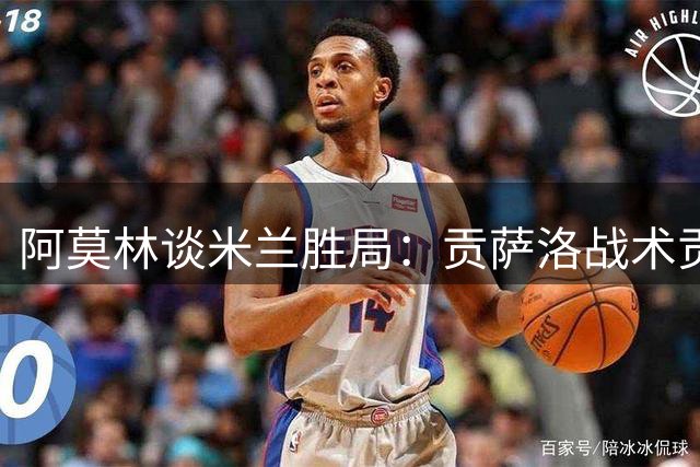 阿莫林谈米兰胜局：贡萨洛战术贡献超越进球数据